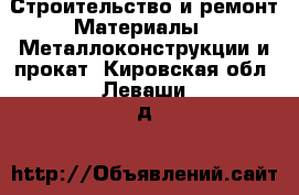 Строительство и ремонт Материалы - Металлоконструкции и прокат. Кировская обл.,Леваши д.